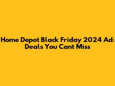 Home Depot Black Friday 2024 Ad: Deals You Can't Miss