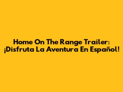 Home On The Range Trailer: ¡Disfruta La Aventura En Español!