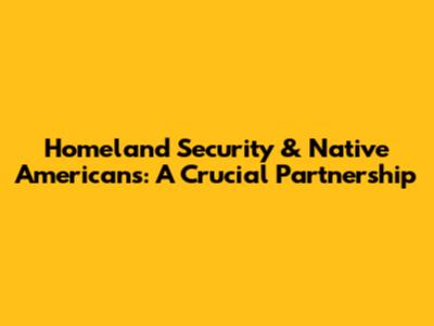 Homeland Security & Native Americans: A Crucial Partnership