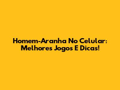Homem-Aranha No Celular: Melhores Jogos E Dicas!