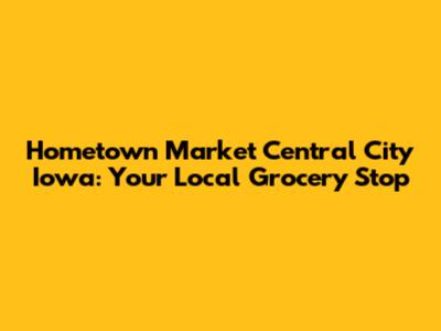 Hometown Market Central City Iowa: Your Local Grocery Stop
