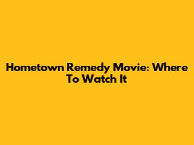 Hometown Remedy Movie: Where To Watch It