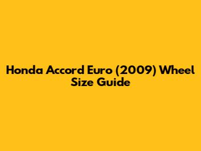 Honda Accord Euro (2009) Wheel Size Guide