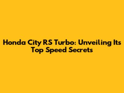 Honda City RS Turbo: Unveiling Its Top Speed Secrets