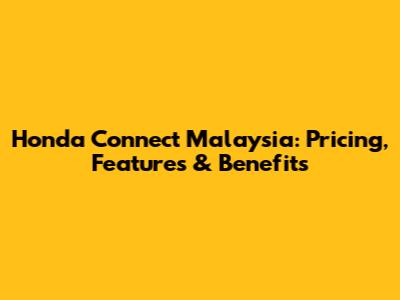 Honda Connect Malaysia: Pricing, Features & Benefits