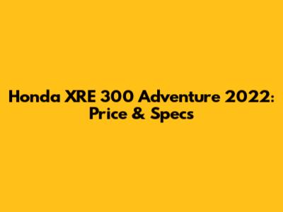 Honda XRE 300 Adventure 2022: Price & Specs