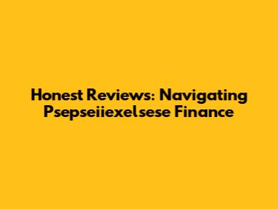 Honest Reviews: Navigating Psepseiiexelsese Finance