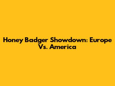 Honey Badger Showdown: Europe Vs. America