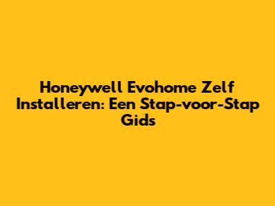 Honeywell Evohome Zelf Installeren: Een Stap-voor-Stap Gids