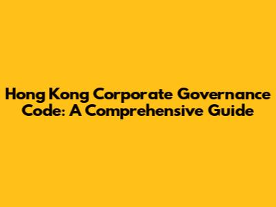 Hong Kong Corporate Governance Code: A Comprehensive Guide