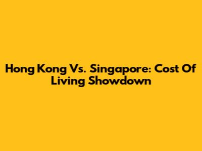 Hong Kong Vs. Singapore: Cost Of Living Showdown