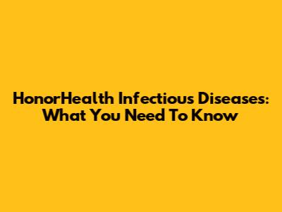 HonorHealth Infectious Diseases: What You Need To Know
