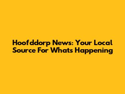 Hoofddorp News: Your Local Source For What's Happening