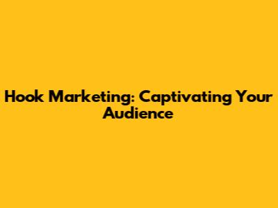 Hook Marketing: Captivating Your Audience