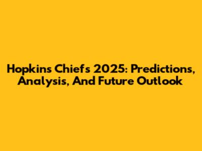 Hopkins Chiefs 2025: Predictions, Analysis, And Future Outlook