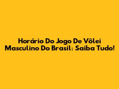 Horário Do Jogo De Vôlei Masculino Do Brasil: Saiba Tudo!