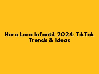 Hora Loca Infantil 2024: TikTok Trends & Ideas