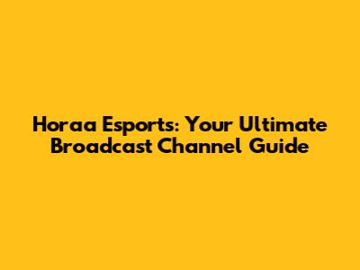 Horaa Esports: Your Ultimate Broadcast Channel Guide