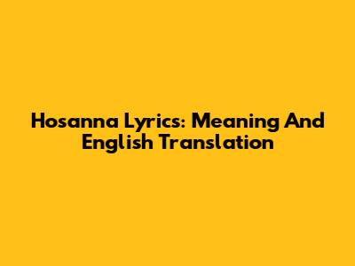 Hosanna Lyrics: Meaning And English Translation