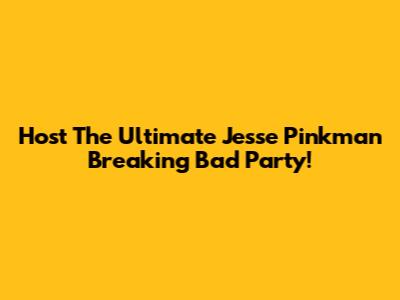 Host The Ultimate Jesse Pinkman Breaking Bad Party!