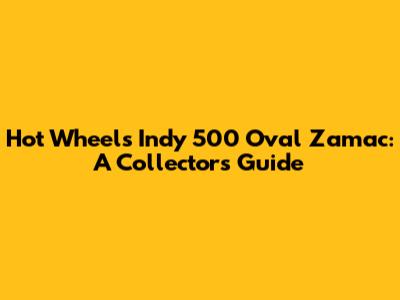Hot Wheels Indy 500 Oval Zamac: A Collector's Guide
