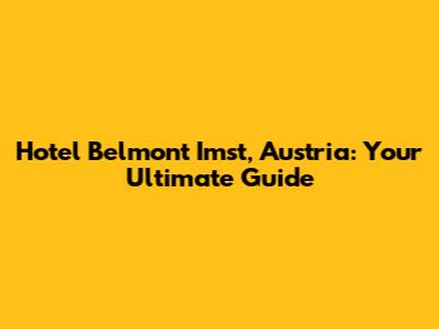 Hotel Belmont Imst, Austria: Your Ultimate Guide