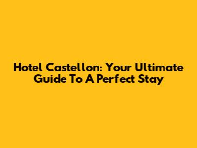 Hotel Castellon: Your Ultimate Guide To A Perfect Stay
