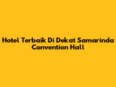 Hotel Terbaik Di Dekat Samarinda Convention Hall