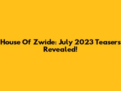 House Of Zwide: July 2023 Teasers Revealed!