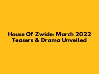 House Of Zwide: March 2022 Teasers & Drama Unveiled