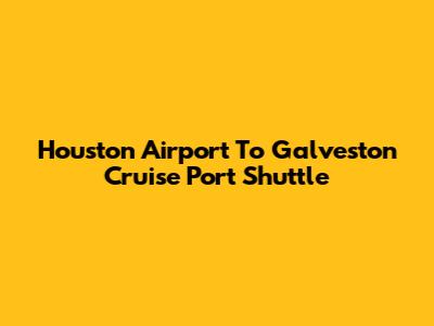 Houston Airport To Galveston Cruise Port Shuttle