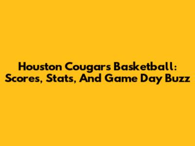 Houston Cougars Basketball: Scores, Stats, And Game Day Buzz