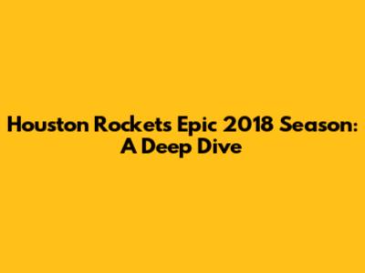 Houston Rockets' Epic 2018 Season: A Deep Dive