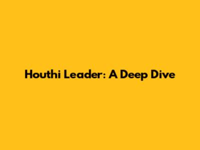 Houthi Leader: A Deep Dive