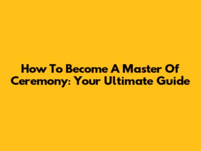 How To Become A Master Of Ceremony: Your Ultimate Guide