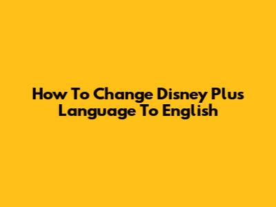 How To Change Disney Plus Language To English