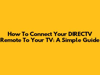 How To Connect Your DIRECTV Remote To Your TV: A Simple Guide
