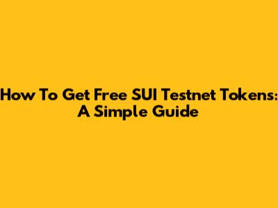 How To Get Free SUI Testnet Tokens: A Simple Guide
