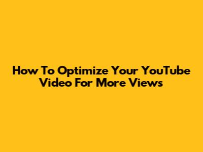 How To Optimize Your YouTube Video For More Views