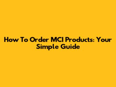 How To Order MCI Products: Your Simple Guide