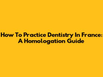 How To Practice Dentistry In France: A Homologation Guide