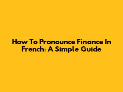 How To Pronounce Finance In French: A Simple Guide