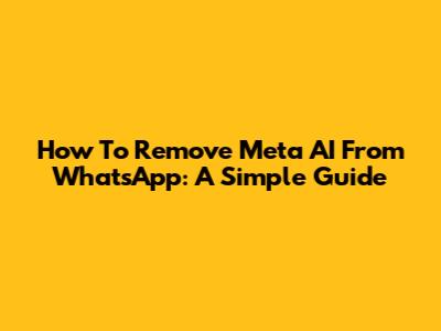 How To Remove Meta AI From WhatsApp: A Simple Guide