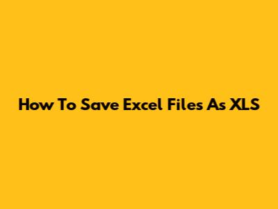 How To Save Excel Files As XLS