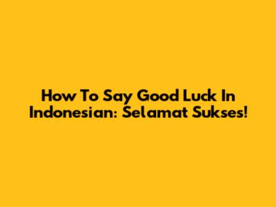 How To Say "Good Luck" In Indonesian: Selamat Sukses!