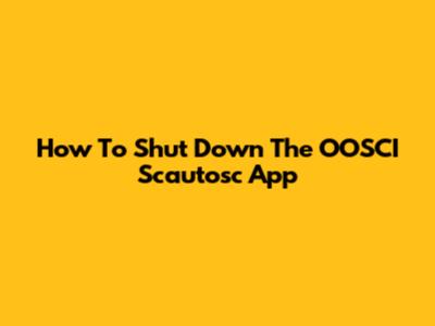 How To Shut Down The OOSCI Scautosc App