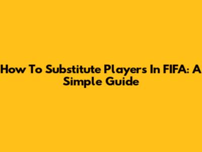 How To Substitute Players In FIFA: A Simple Guide