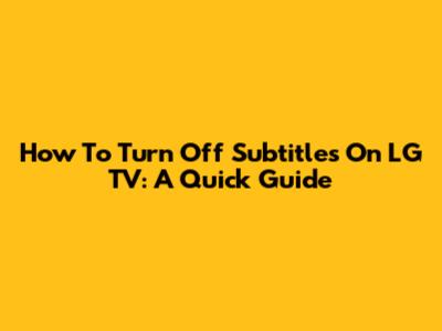 How To Turn Off Subtitles On LG TV: A Quick Guide