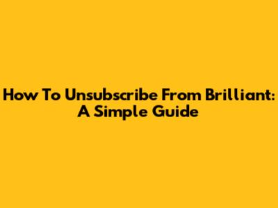 How To Unsubscribe From Brilliant: A Simple Guide