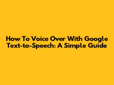 How To Voice Over With Google Text-to-Speech: A Simple Guide